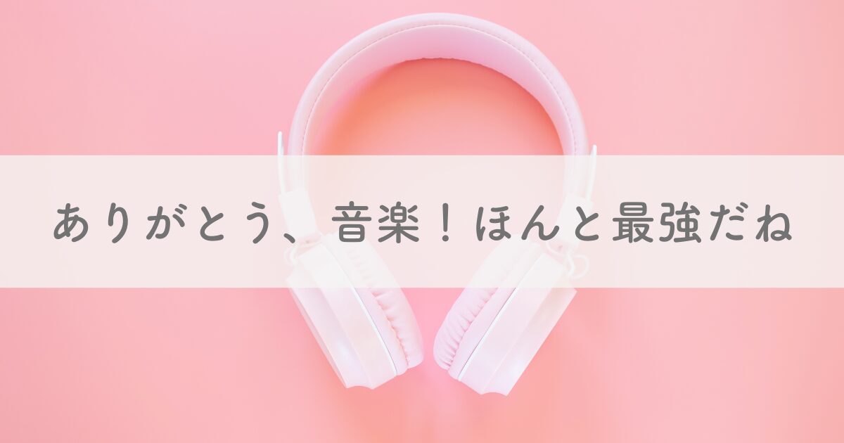 アイキャッチ画像 ありがとう、音楽！ほんと最強だね